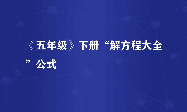 《五年级》下册“解方程大全”公式