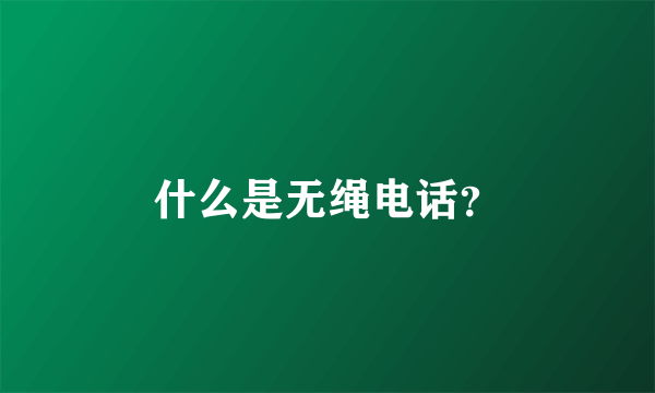 什么是无绳电话？