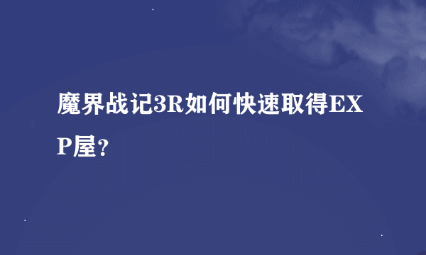 魔界战记3R如何快速取得EXP屋？