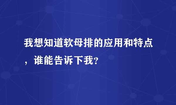 我想知道软母排的应用和特点，谁能告诉下我？