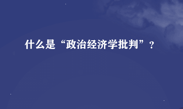 什么是“政治经济学批判”？