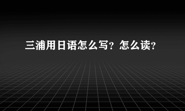 三浦用日语怎么写？怎么读？