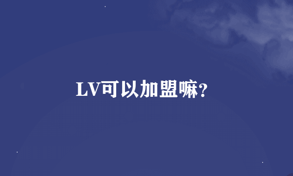 LV可以加盟嘛？