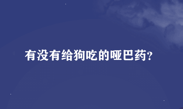 有没有给狗吃的哑巴药？