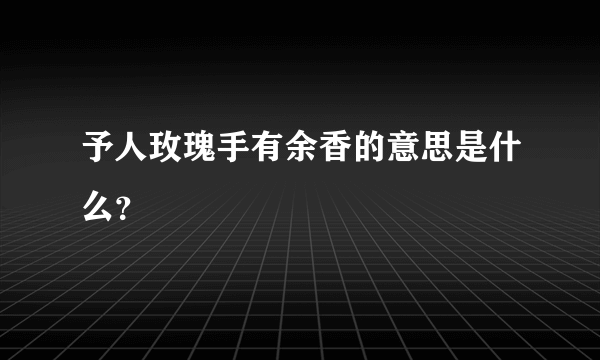 予人玫瑰手有余香的意思是什么？