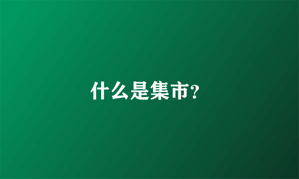 什么是集市？