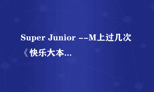 Super Junior --M上过几次《快乐大本营》？ 第一次是第几期？ 求第一次的视屏