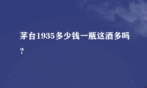 茅台1935多少钱一瓶这酒多吗？