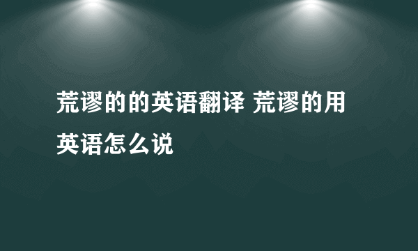 荒谬的的英语翻译 荒谬的用英语怎么说