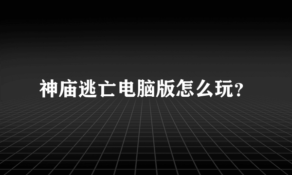 神庙逃亡电脑版怎么玩？