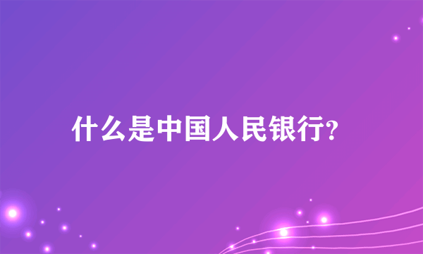 什么是中国人民银行？