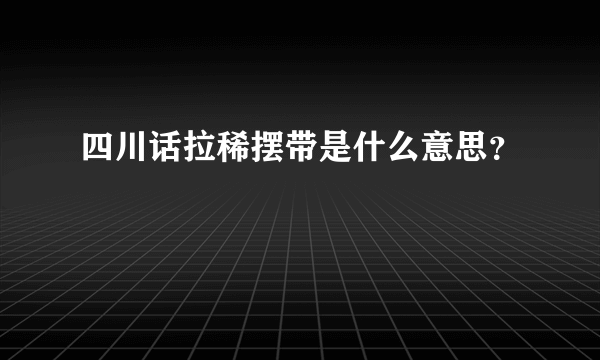 四川话拉稀摆带是什么意思？