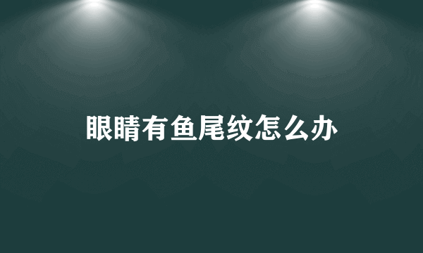 眼睛有鱼尾纹怎么办