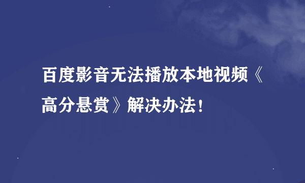 百度影音无法播放本地视频《高分悬赏》解决办法！