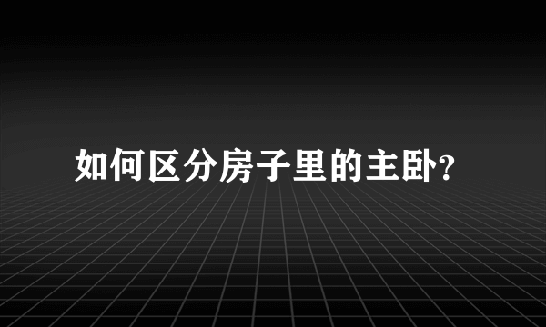 如何区分房子里的主卧？