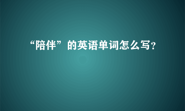 “陪伴”的英语单词怎么写？