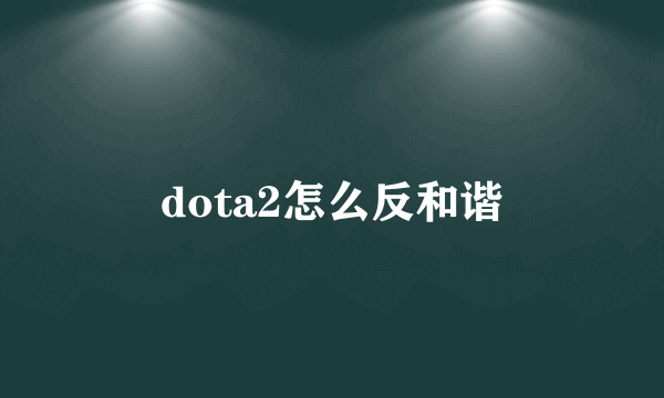 dota2怎么反和谐