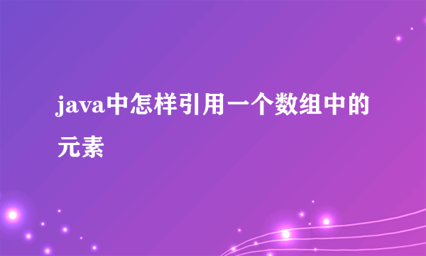 java中怎样引用一个数组中的元素