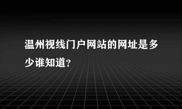 温州视线门户网站的网址是多少谁知道？