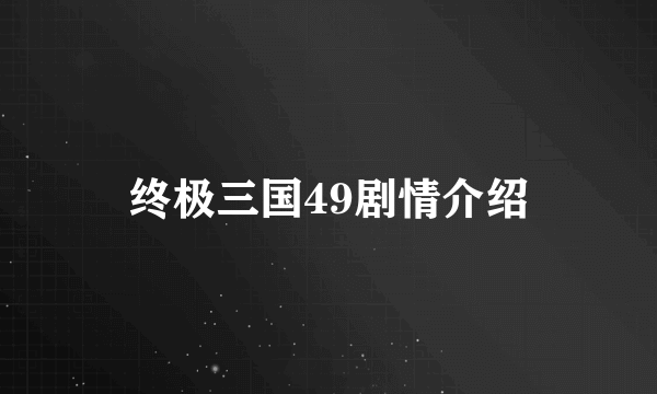 终极三国49剧情介绍