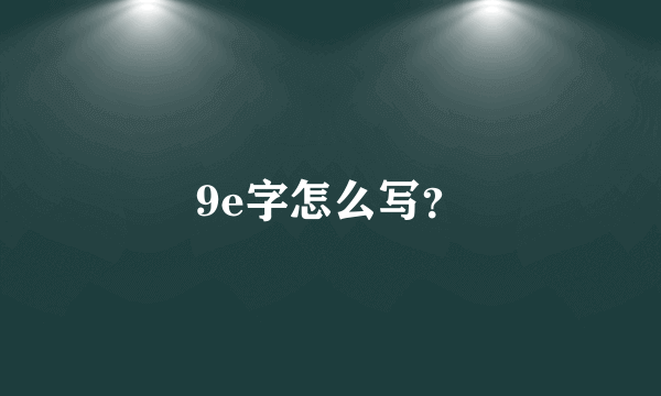 9e字怎么写？