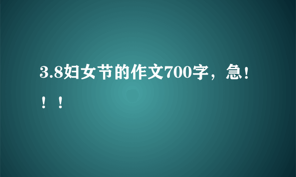 3.8妇女节的作文700字，急！！！