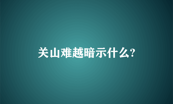 关山难越暗示什么?