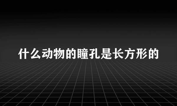 什么动物的瞳孔是长方形的