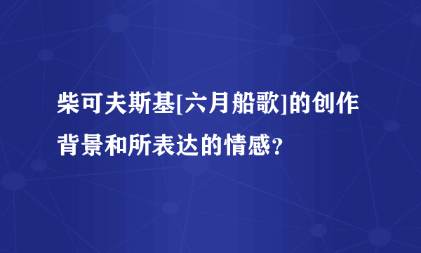 柴可夫斯基[六月船歌]的创作背景和所表达的情感？