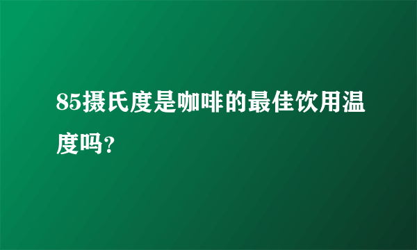 85摄氏度是咖啡的最佳饮用温度吗？