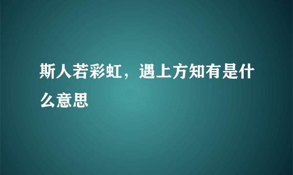 斯人若彩虹，遇上方知有是什么意思