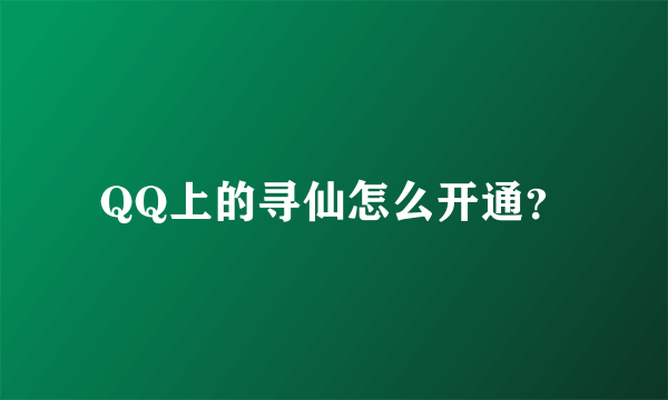 QQ上的寻仙怎么开通？