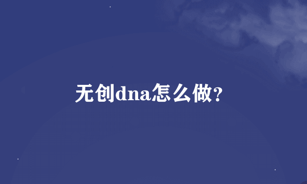 无创dna怎么做？