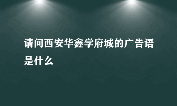 请问西安华鑫学府城的广告语是什么