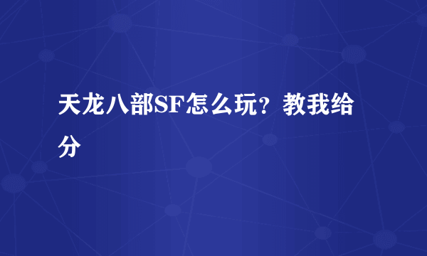 天龙八部SF怎么玩？教我给分