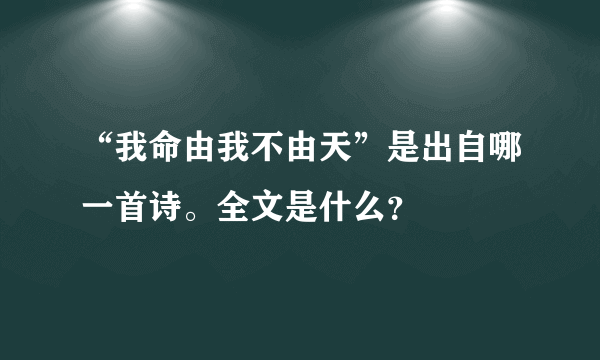 “我命由我不由天”是出自哪一首诗。全文是什么？