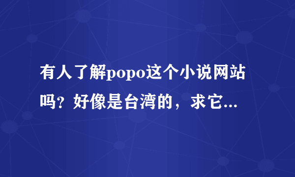 有人了解popo这个小说网站吗？好像是台湾的，求它的小说风格，福利或稿费情况，拜托