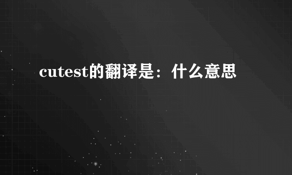 cutest的翻译是：什么意思