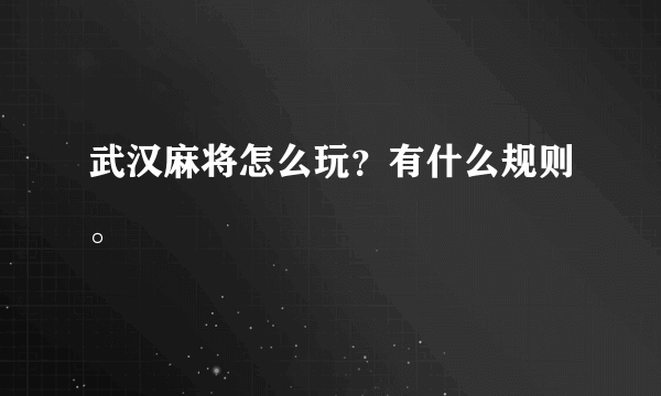 武汉麻将怎么玩？有什么规则。