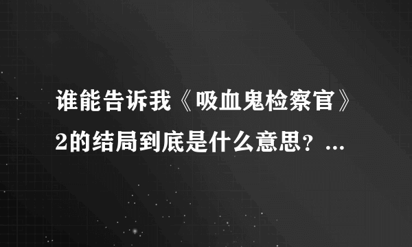 谁能告诉我《吸血鬼检察官》2的结局到底是什么意思？男主到底死了没有？