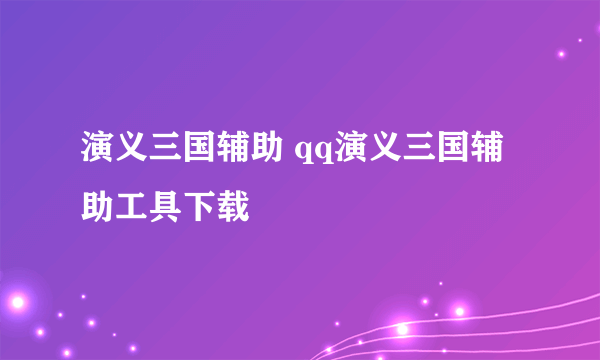 演义三国辅助 qq演义三国辅助工具下载