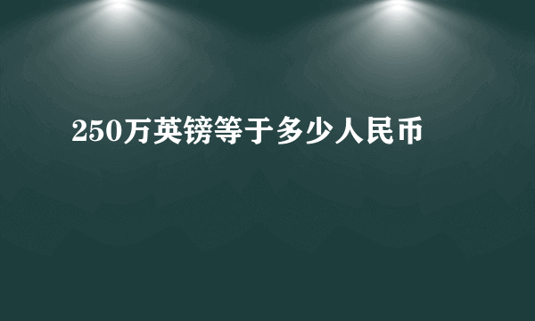 250万英镑等于多少人民币