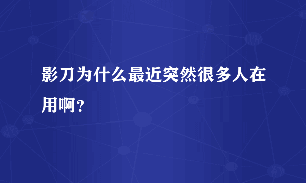 影刀为什么最近突然很多人在用啊？