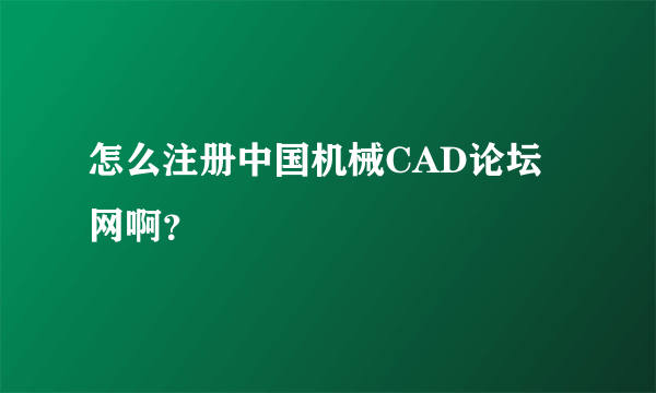 怎么注册中国机械CAD论坛网啊？