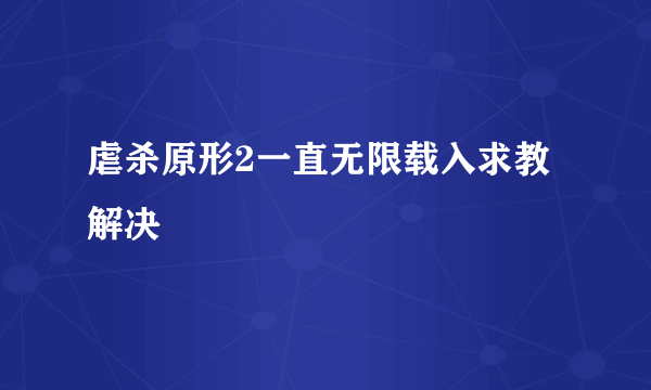 虐杀原形2一直无限载入求教解决