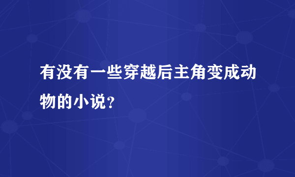 有没有一些穿越后主角变成动物的小说？