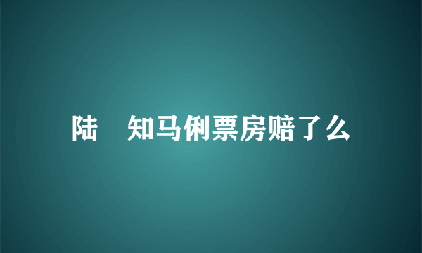 陆垚知马俐票房赔了么