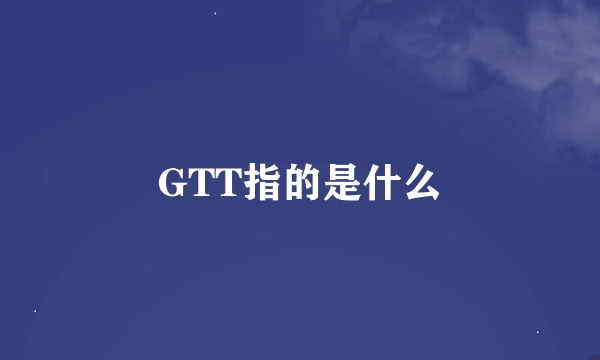 GTT指的是什么