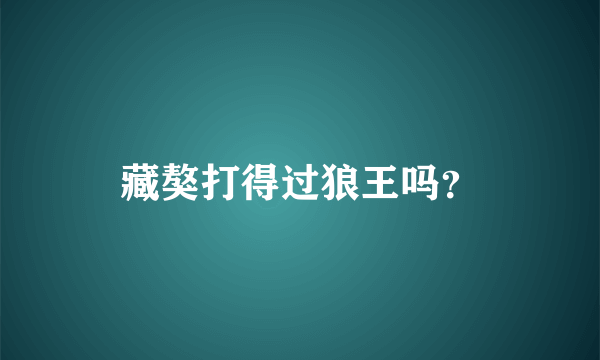 藏獒打得过狼王吗？