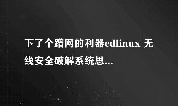 下了个蹭网的利器cdlinux 无线安全破解系统思维CDLINUX无线破解wpa2系统iso版如何在W7镜像使用